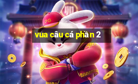 vua câu cá phần 2