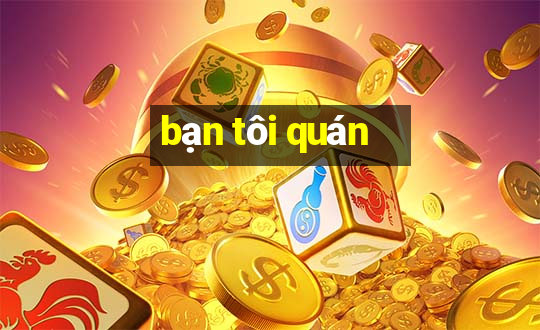 bạn tôi quán