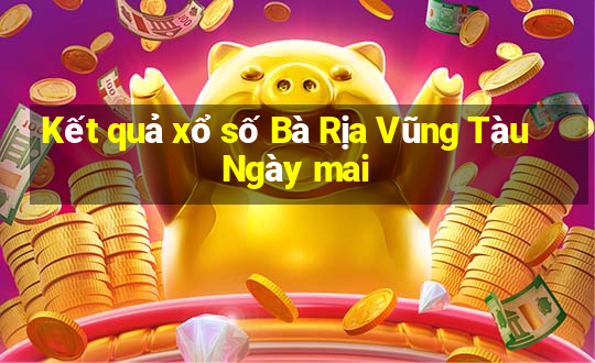 Kết quả xổ số Bà Rịa Vũng Tàu Ngày mai