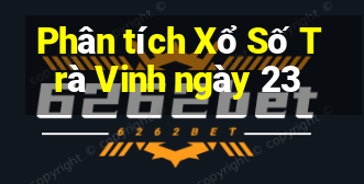 Phân tích Xổ Số Trà Vinh ngày 23