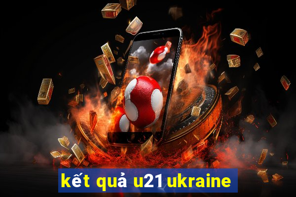 kết quả u21 ukraine