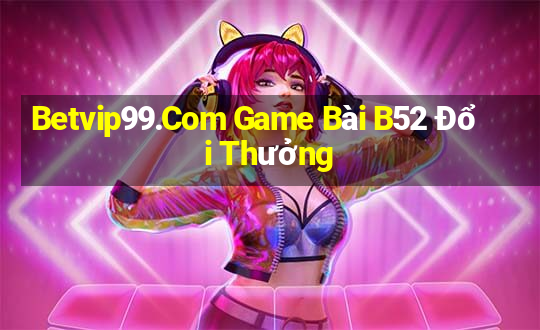 Betvip99.Com Game Bài B52 Đổi Thưởng