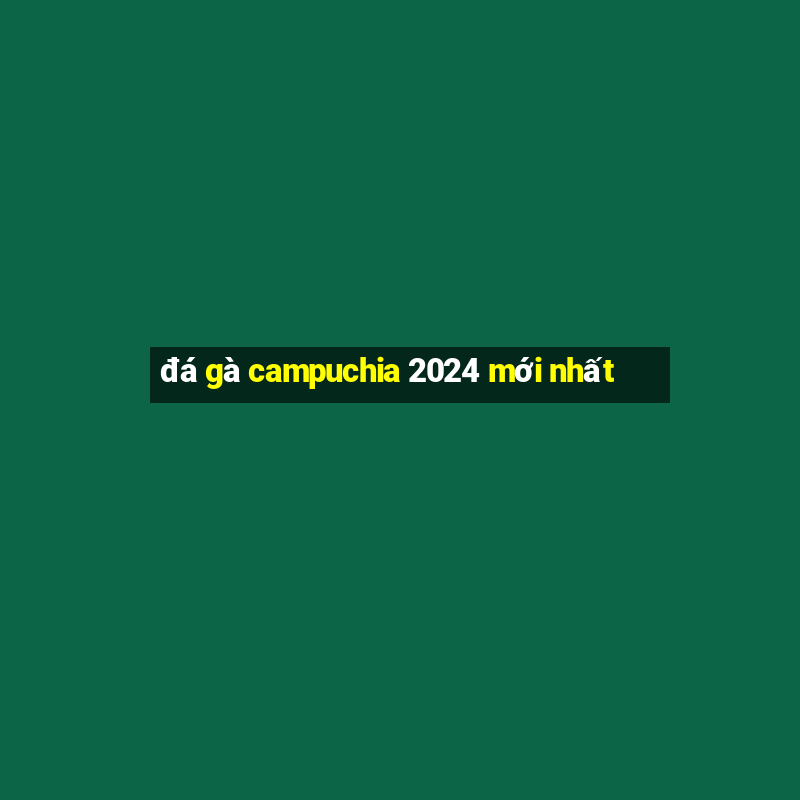 đá gà campuchia 2024 mới nhất