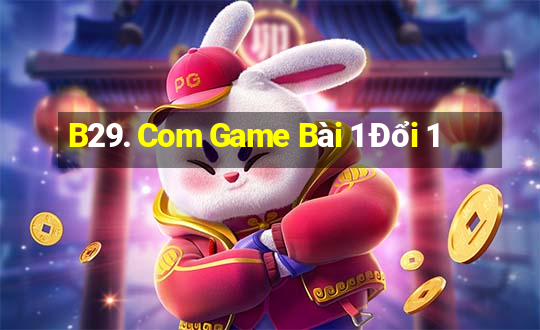 B29. Com Game Bài 1 Đổi 1