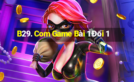 B29. Com Game Bài 1 Đổi 1