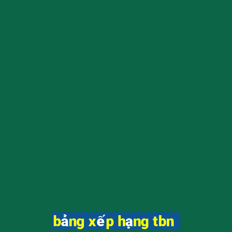 bảng xếp hạng tbn