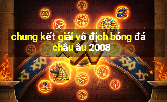 chung kết giải vô địch bóng đá châu âu 2008