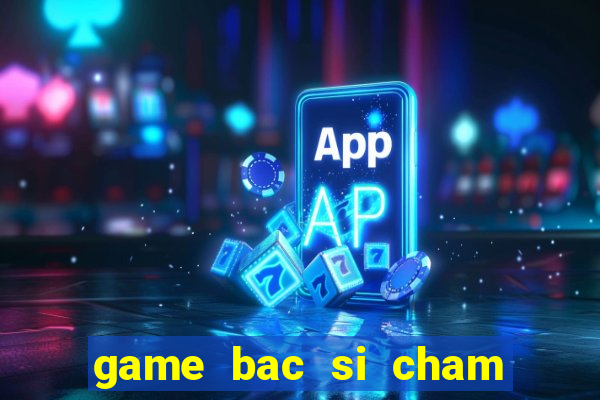 game bac si cham soc thu cung