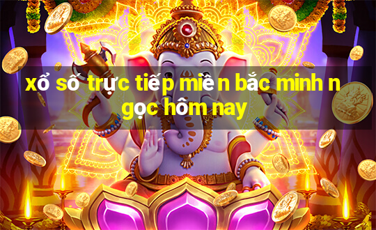 xổ số trực tiếp miền bắc minh ngọc hôm nay