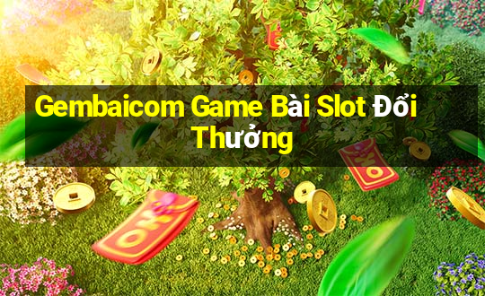 Gembaicom Game Bài Slot Đổi Thưởng