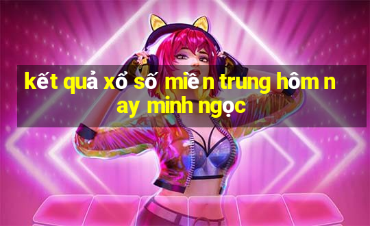 kết quả xổ số miền trung hôm nay minh ngọc