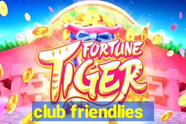 club friendlies