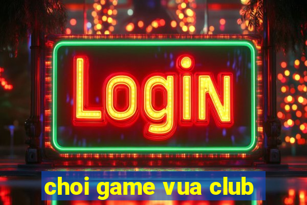 choi game vua club