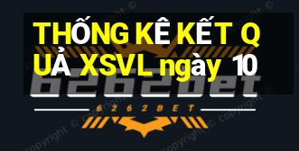 THỐNG KÊ KẾT QUẢ XSVL ngày 10