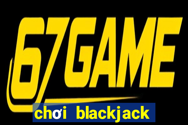 chơi blackjack hiệu quả