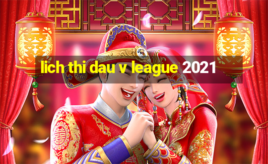 lich thi dau v league 2021