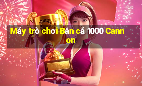 Máy trò chơi Bắn cá 1000 Cannon