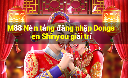 M88 Nền tảng đăng nhập Dongsen Shinyou giải trí