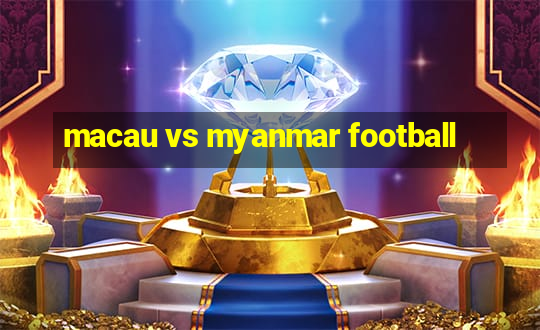 macau vs myanmar football