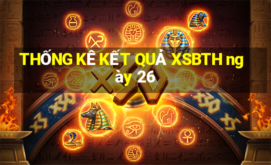 THỐNG KÊ KẾT QUẢ XSBTH ngày 26