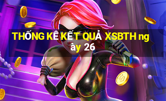 THỐNG KÊ KẾT QUẢ XSBTH ngày 26