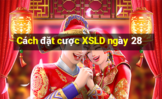 Cách đặt cược XSLD ngày 28