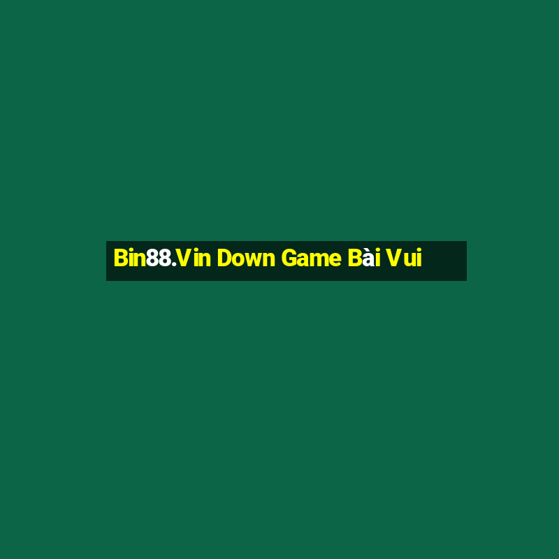 Bin88.Vin Down Game Bài Vui