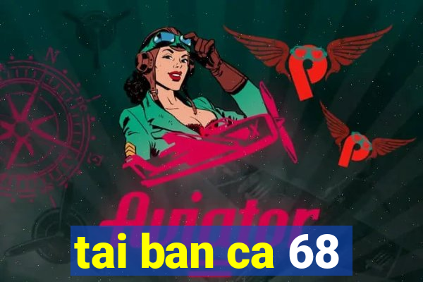 tai ban ca 68