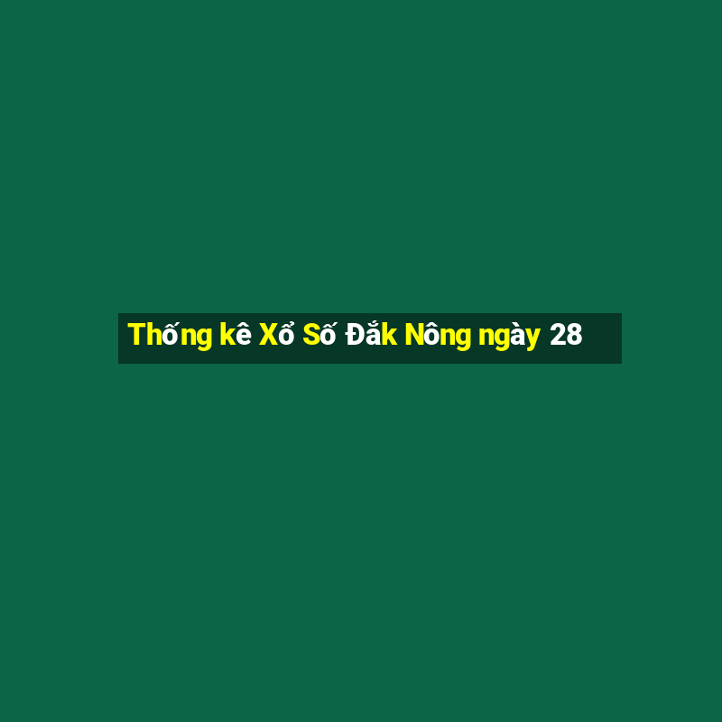 Thống kê Xổ Số Đắk Nông ngày 28