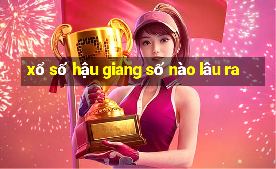 xổ số hậu giang số nào lâu ra