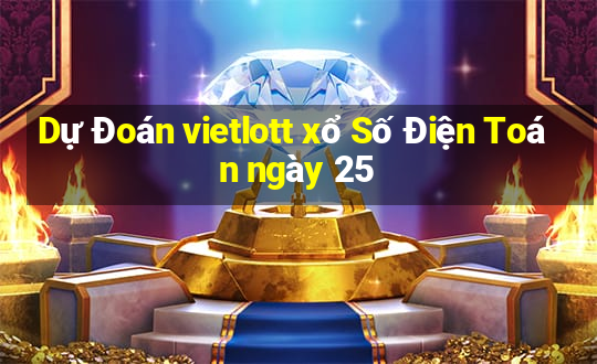 Dự Đoán vietlott xổ Số Điện Toán ngày 25