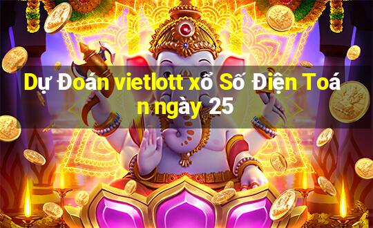 Dự Đoán vietlott xổ Số Điện Toán ngày 25