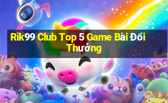 Rik99 Club Top 5 Game Bài Đổi Thưởng