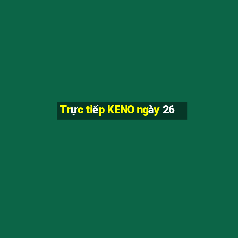 Trực tiếp KENO ngày 26