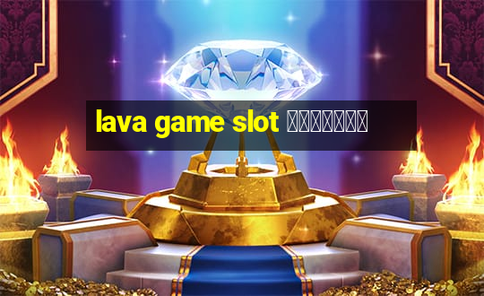 lava game slot ทางเข้า