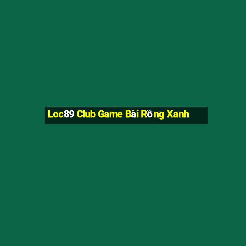 Loc89 Club Game Bài Rồng Xanh