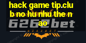 hack game tip.club no hu nhu the nao