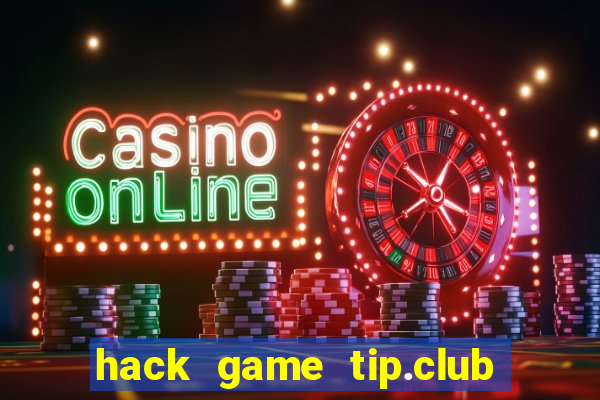 hack game tip.club no hu nhu the nao