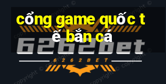 cổng game quốc tế bắn cá