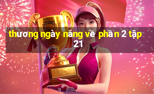 thương ngày nắng về phần 2 tập 21