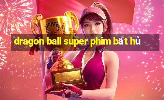 dragon ball super phim bất hủ