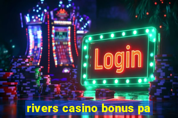 rivers casino bonus pa