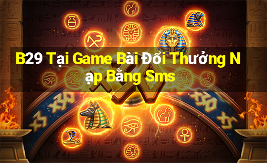 B29 Tại Game Bài Đổi Thưởng Nạp Bằng Sms