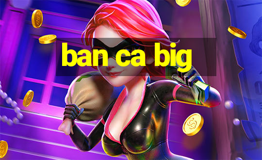 ban ca big