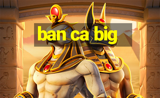 ban ca big