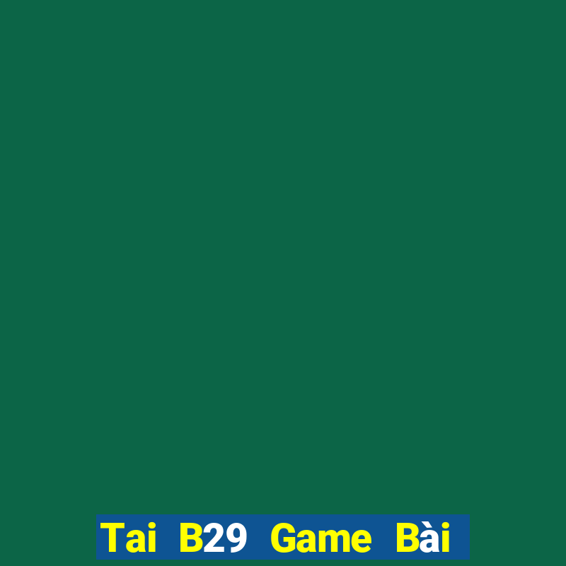 Tai B29 Game Bài B52 Đổi Thưởng