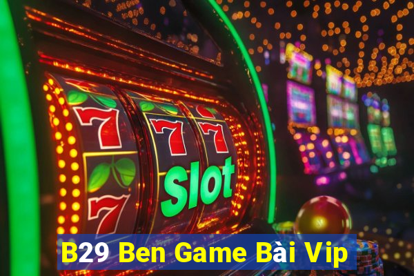 B29 Ben Game Bài Vip