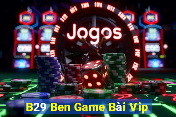 B29 Ben Game Bài Vip