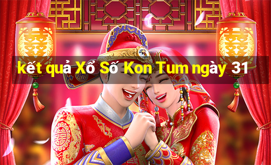 kết quả Xổ Số Kon Tum ngày 31