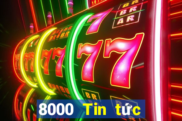 8000 Tin tức đầy đủ